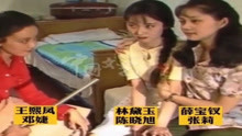 珍贵影像87版《红楼梦》， 幕后采访林黛玉、陈晓旭、薛宝钗、王熙凤