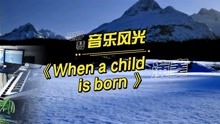 [图]欧美金曲《When a child is born》，中文名《当婴儿降生时》