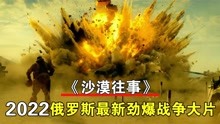 [图]2022俄罗斯最新劲爆战争大片《沙漠往事》，热血染黄沙，场面火爆