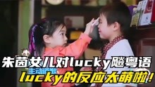 朱茵女儿对lucky飚粤语，不料lucky听后的反应，是我一年的萌点！