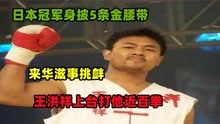 日本冠军身披5条金腰带，来华滋事挑衅，王洪祥上台打对手近百拳