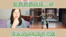 萌探探探案第二季郑业成舞枪幕后花絮reaction