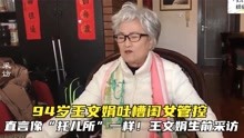 94岁王文娟吐槽闺女管控，直言像“托儿所”一样！王文娟生前采访