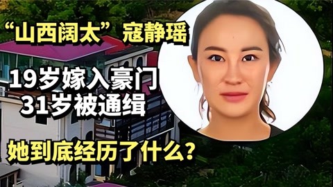 山西阔太寇静瑶:19岁嫁入豪门31岁被通缉,她到底经历了什么?